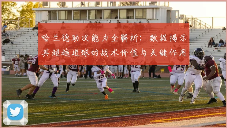 哈兰德助攻能力全解析：数据揭示其超越进球的战术价值与关键作用