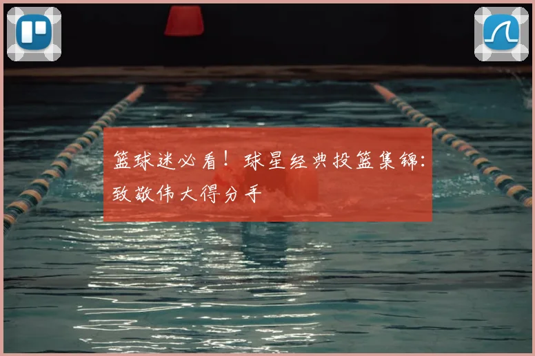 篮球迷必看!球星经典投篮集锦:致敬伟大得分手