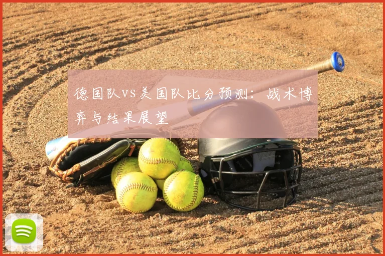 德国队vs美国队比分预测：战术博弈与结果展望