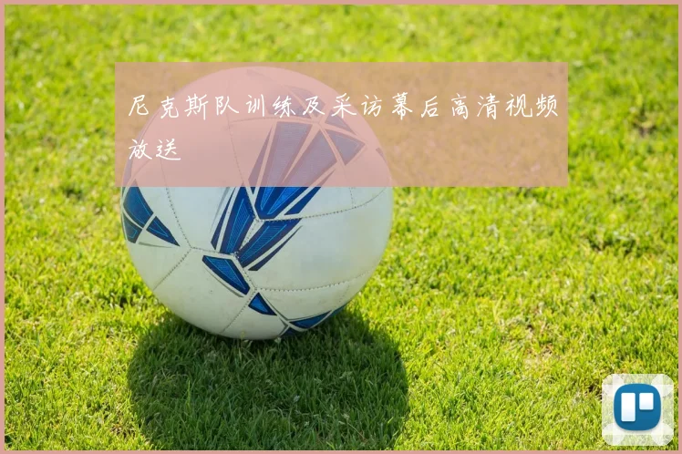 尼克斯队训练及采访幕后高清视频放送