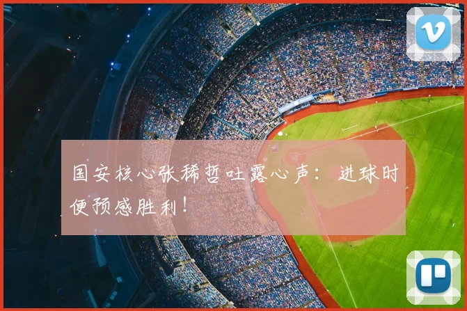 国安核心张稀哲吐露心声：进球时便预感胜利！