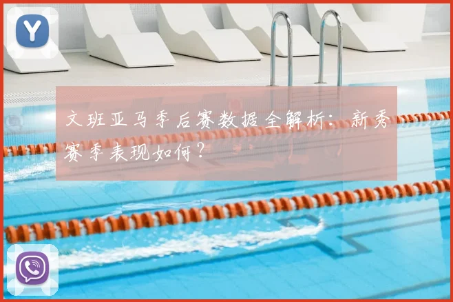 文班亚马季后赛数据全解析：新秀赛季表现如何？