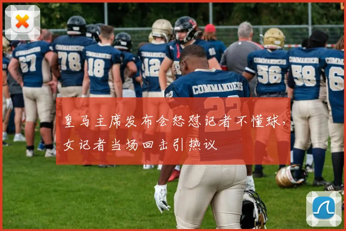皇马主席发布会怒怼记者不懂球，女记者当场回击引热议