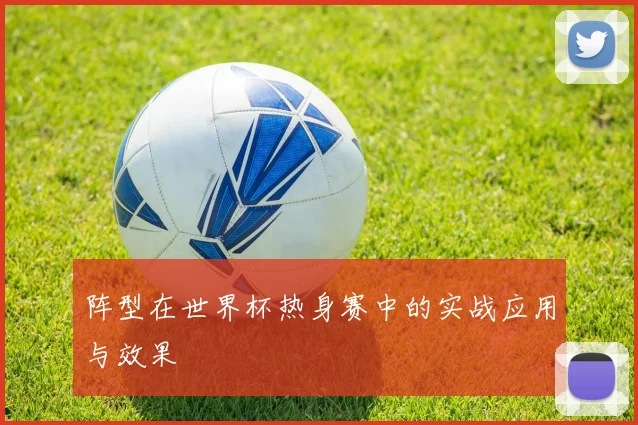 阵型在世界杯热身赛中的实战应用与效果