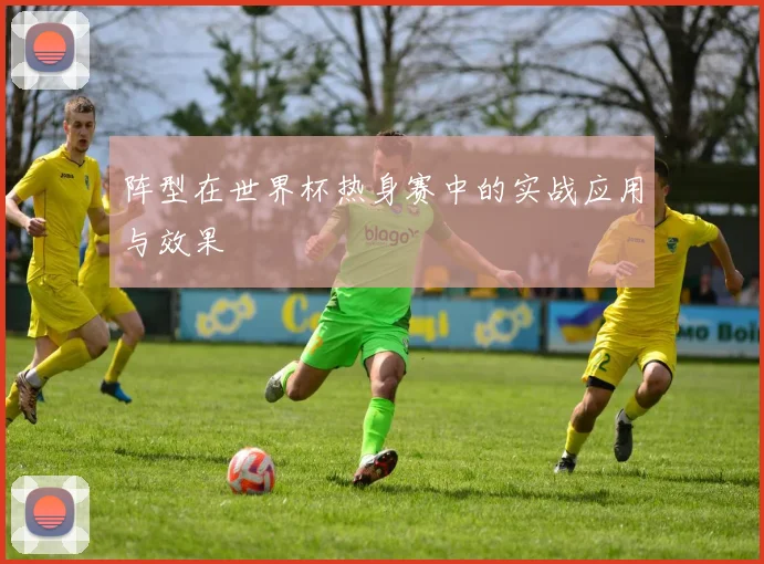 阵型在世界杯热身赛中的实战应用与效果