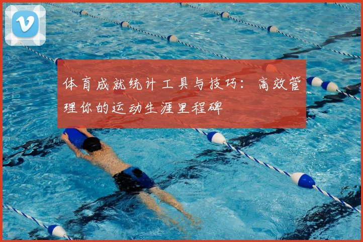 体育成就统计工具与技巧：高效管理你的运动生涯里程碑