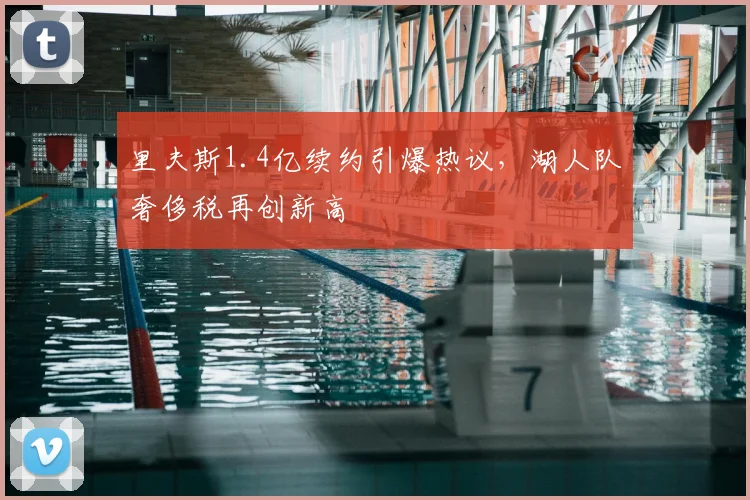 里夫斯1.4亿续约引爆热议，湖人队奢侈税再创新高