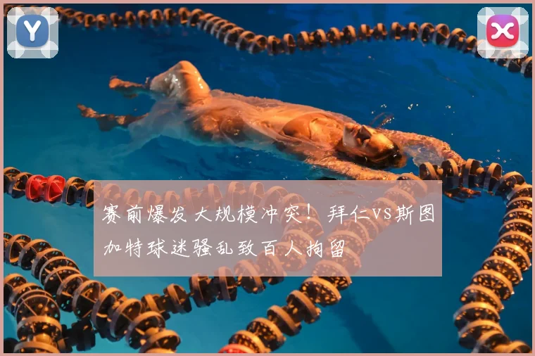 赛前爆发大规模冲突！拜仁vs斯图加特球迷骚乱致百人拘留