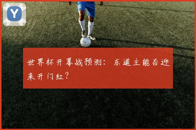 世界杯开幕战预测：东道主能否迎来开门红？