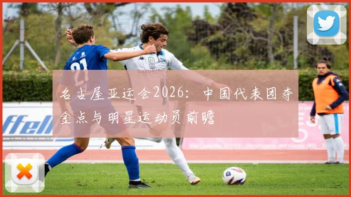 名古屋亚运会2026:中国代表团夺金点与明星运动员前瞻