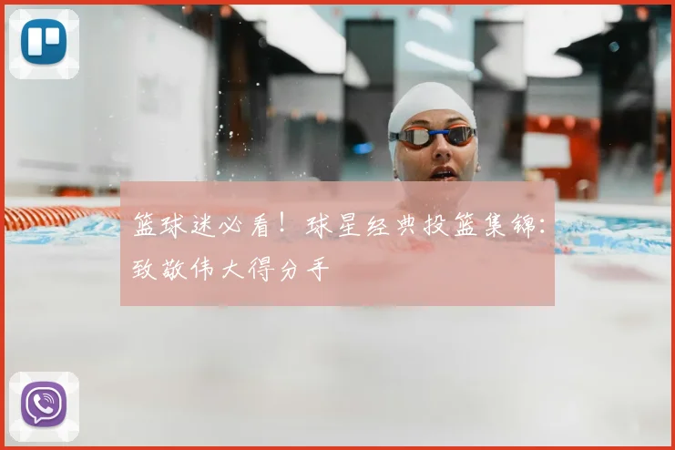 篮球迷必看!球星经典投篮集锦:致敬伟大得分手